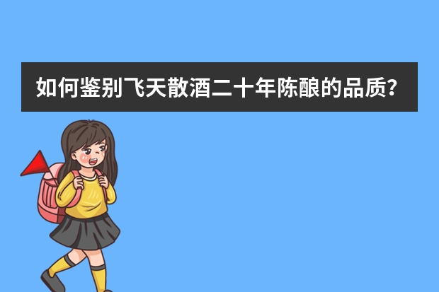 如何鉴别飞天散酒二十年陈酿的品质?