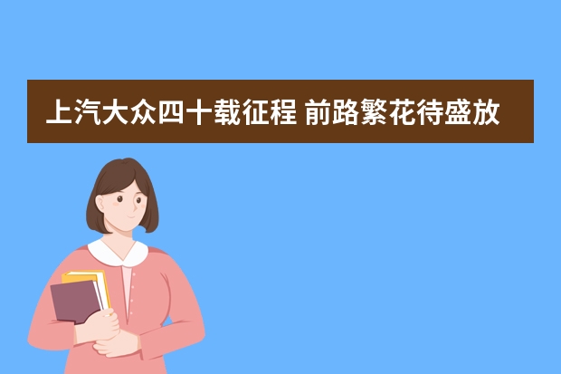 上汽大众四十载征程 前路繁花待盛放（「智能新能源」时代，谁才是真正的硬核技术玩家？）