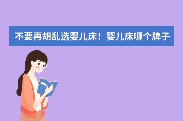 不要再胡乱选婴儿床!婴儿床哪个牌子好?婴儿床十大品牌排行榜!