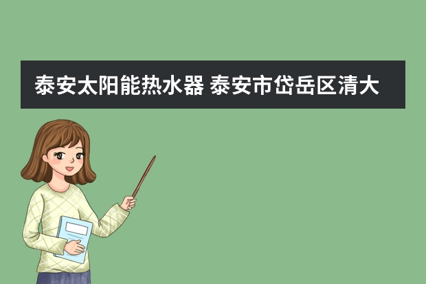 泰安太阳能热水器 泰安市岱岳区清大瑞丰太阳能厂热水器使用指南
