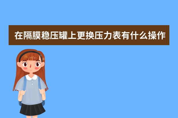 在隔膜稳压罐上更换压力表有什么操作要点？