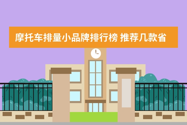 摩托车排量小品牌排行榜 推荐几款省油小排量的摩托车.（不要助力车）.外形很相似新日踏板电动车.?噪音要很小,价格在四千左右?