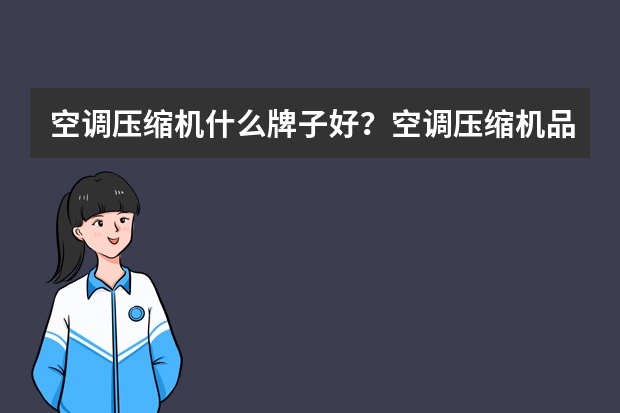 空调压缩机什么牌子好?空调压缩机品牌排名