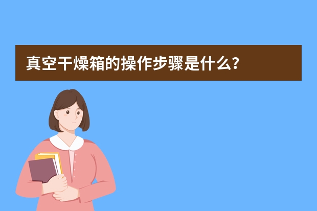 真空干燥箱的操作步骤是什么？