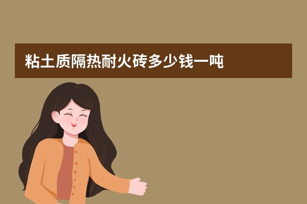 粘土质隔热耐火砖多少钱一吨