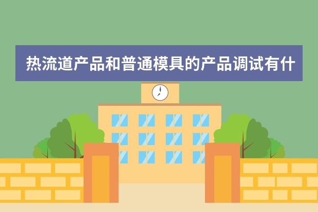 热流道产品和普通模具的产品调试有什么不一样
