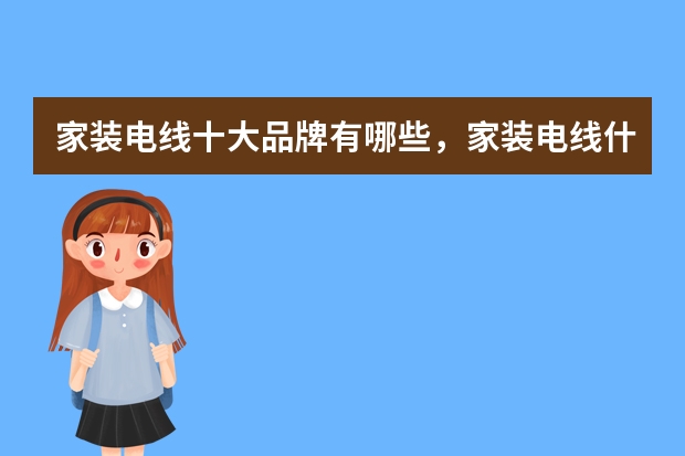 家装电线十大品牌有哪些，家装电线什么牌子好