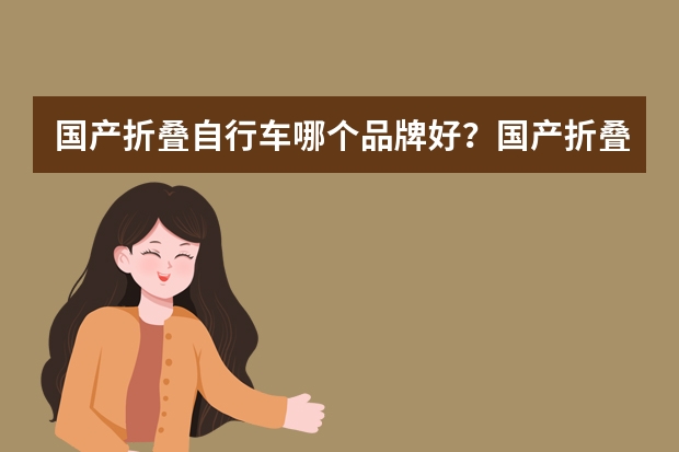 国产折叠自行车哪个品牌好？国产折叠自行车排行榜10强