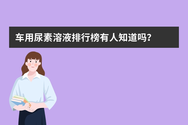 车用尿素溶液排行榜有人知道吗？