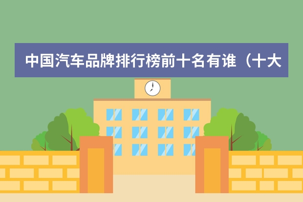 中国汽车品牌排行榜前十名有谁（十大国产汽车品牌排行榜）