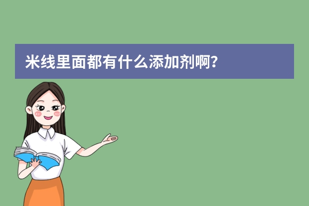 米线里面都有什么添加剂啊？