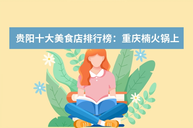 贵阳十大美食店排行榜：重庆楠火锅上榜，Y洣小龙虾馆仅第二（请问贵阳的豆米火锅哪家最正宗，最有特色，请大家推荐一下？）