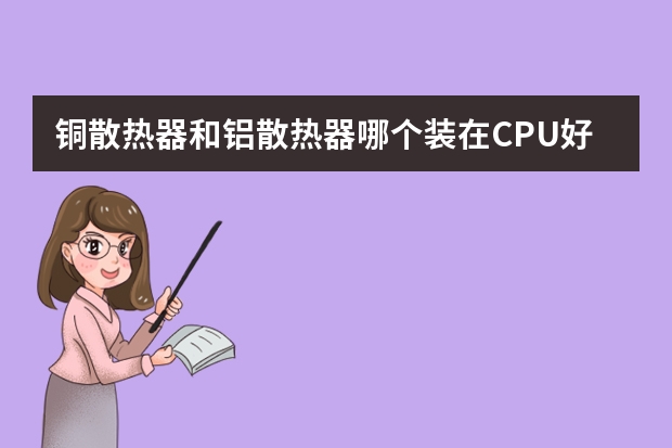 铜散热器和铝散热器哪个装在CPU好？风扇是不是功率越大越好？