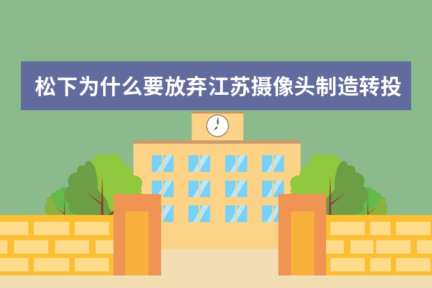 松下为什么要放弃江苏摄像头制造转投新能源电池制造