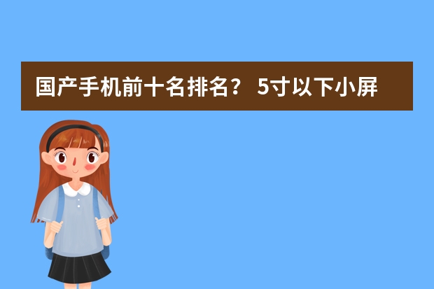 国产手机前十名排名？ 5寸以下小屏手机排行榜