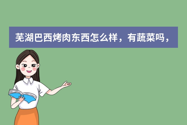 芜湖巴西烤肉东西怎么样，有蔬菜吗，饮料怎么样