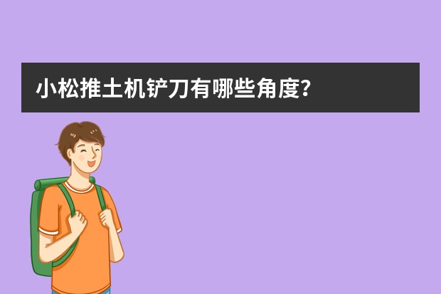 小松推土机铲刀有哪些角度？