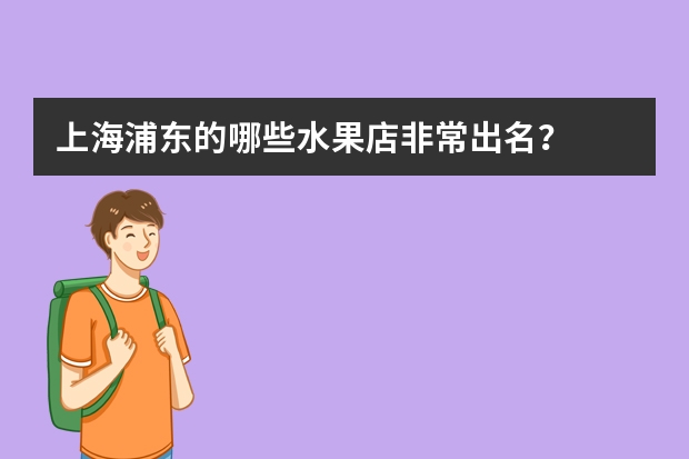 上海浦东的哪些水果店非常出名？