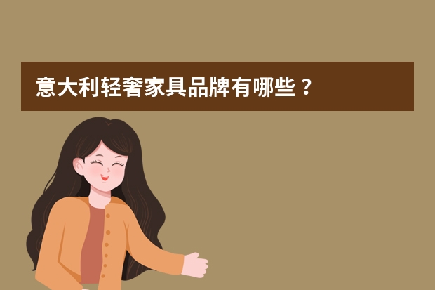 意大利轻奢家具品牌有哪些 ？