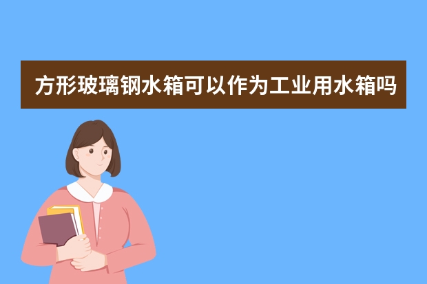 方形玻璃钢水箱可以作为工业用水箱吗？