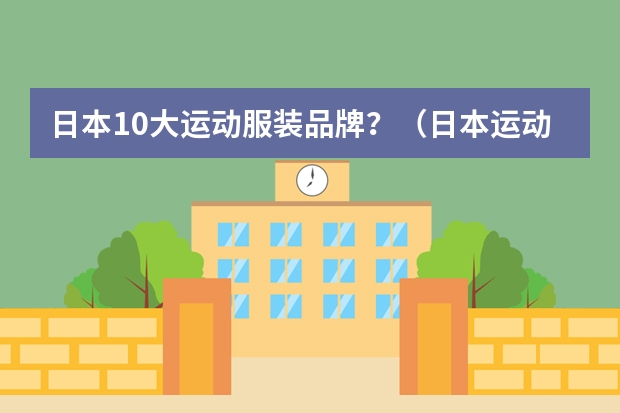 日本10大运动服装品牌？（日本运动衣服品牌）