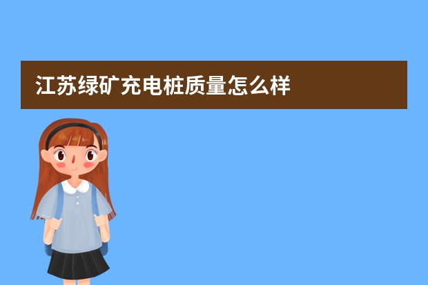 江苏绿矿充电桩质量怎么样