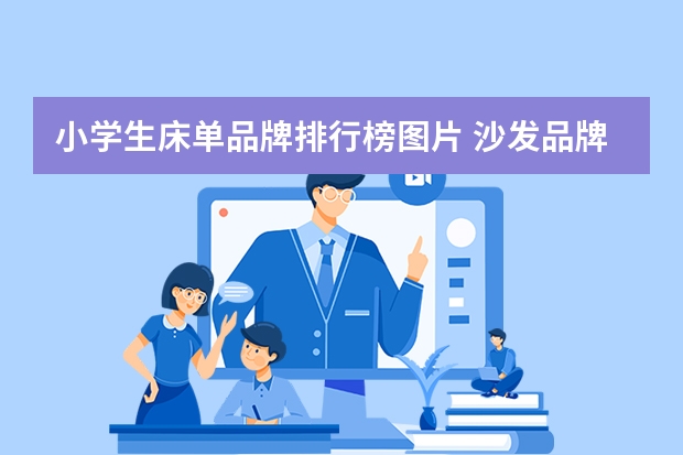 小学生床单品牌排行榜图片 沙发品牌排行榜前十名沙发品牌排行榜前十名图片价格表