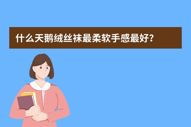 什么天鹅绒丝袜最柔软手感最好？