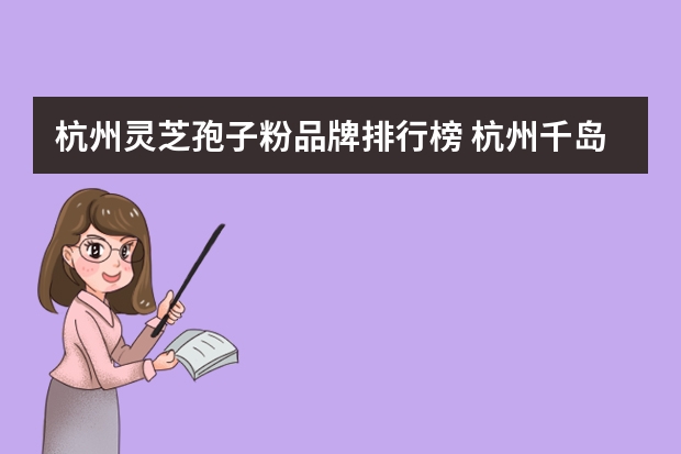 杭州灵芝孢子粉品牌排行榜 杭州千岛湖标普健康食品有限公司生产的灵芝孢子粉是修正正宗品牌