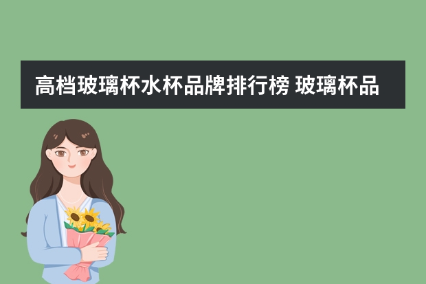 高档玻璃杯水杯品牌排行榜 玻璃杯品牌排行榜前十名