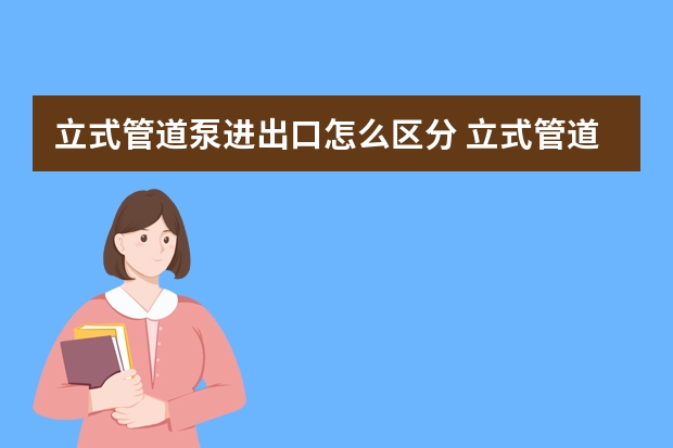 立式管道泵进出口怎么区分 立式管道泵是不是低进高出