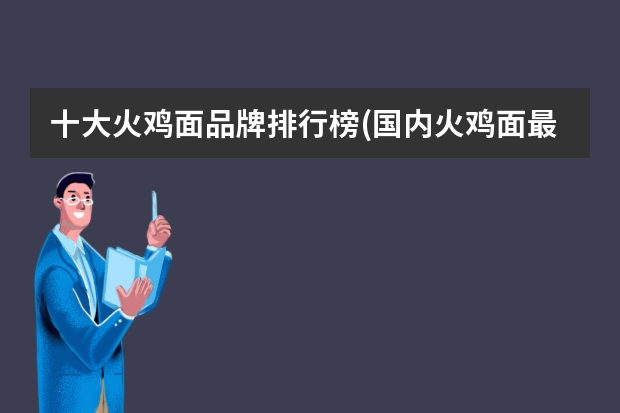 十大火鸡面品牌排行榜(国内火鸡面最好品牌) 十大火鸡面品牌排行榜(国内火鸡面最好品牌)