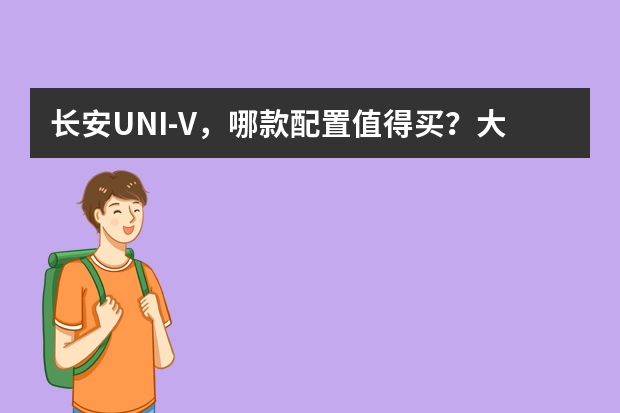 长安UNI-V，哪款配置值得买？大概多少钱能拿下？