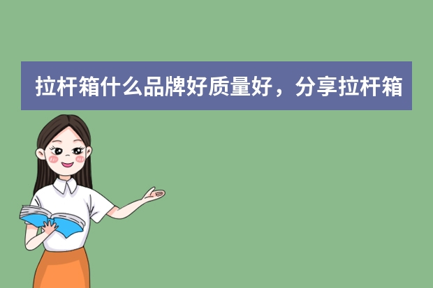拉杆箱什么品牌好质量好，分享拉杆箱品牌排行榜前十名