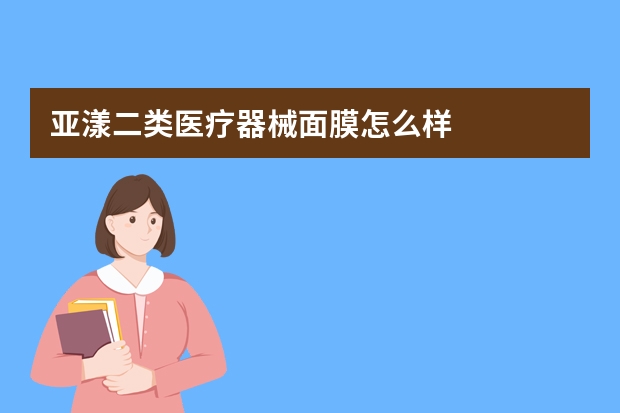 亚漾二类医疗器械面膜怎么样