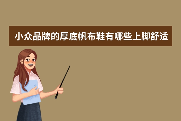 小众品牌的厚底帆布鞋有哪些上脚舒适？