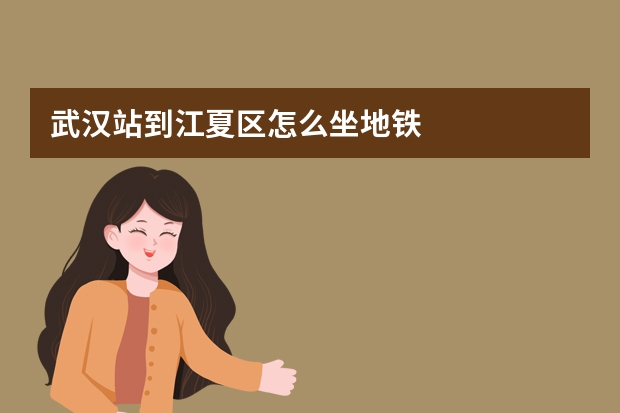 武汉站到江夏区怎么坐地铁