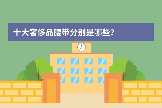 十大奢侈品腰带分别是哪些？