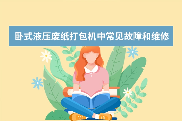 卧式液压废纸打包机中常见故障和维修方法有哪些及纸箱