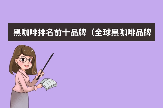 黑咖啡排名前十品牌（全球黑咖啡品牌排行榜前十名）