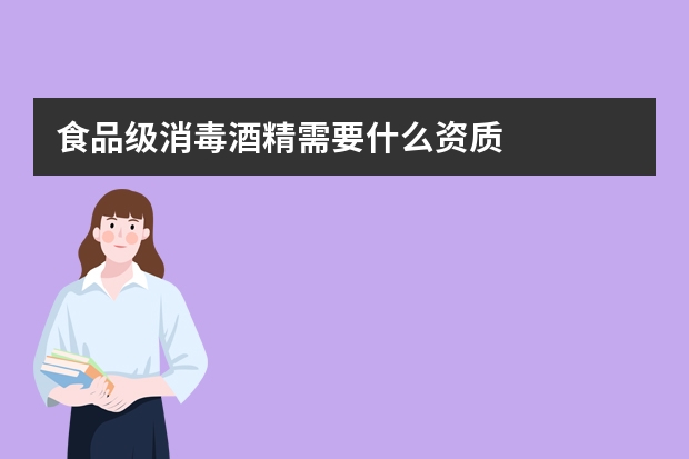 食品级消毒酒精需要什么资质