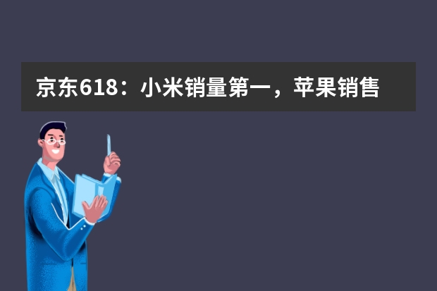 京东618：小米销量第一，苹果销售额反超成第一？（8月手机销量排行榜）