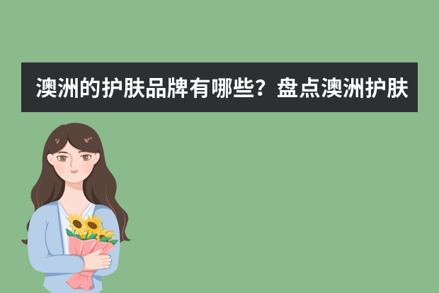 澳洲的护肤品牌有哪些？盘点澳洲护肤精华液排行榜