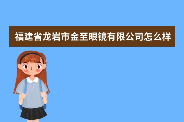 福建省龙岩市金至眼镜有限公司怎么样？