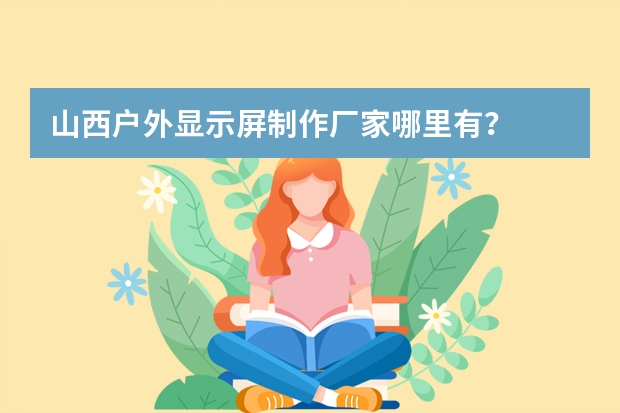 山西户外显示屏制作厂家哪里有？
