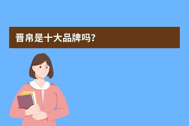晋帛是十大品牌吗？