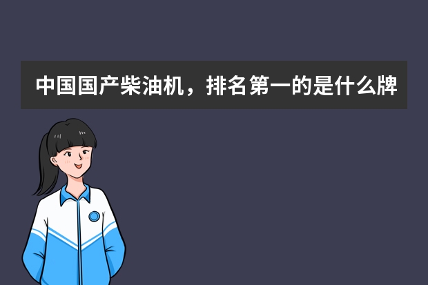中国国产柴油机，排名第一的是什么牌子