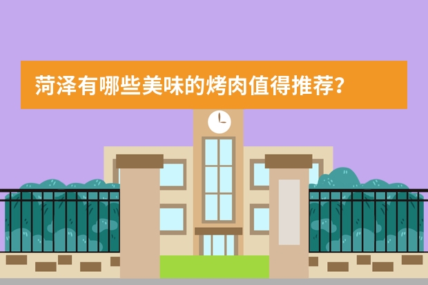 菏泽有哪些美味的烤肉值得推荐？