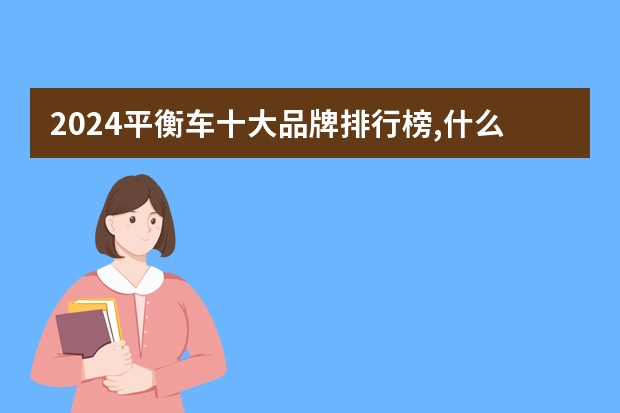 2024平衡车十大品牌排行榜,什么牌子平衡车质量最好最耐用的,平衡车推荐