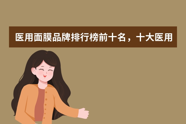 医用面膜品牌排行榜前十名，十大医用面膜品牌推荐_医用面膜排行榜10强有哪些